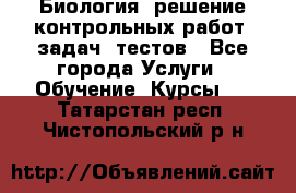 Биология: решение контрольных работ, задач, тестов - Все города Услуги » Обучение. Курсы   . Татарстан респ.,Чистопольский р-н
